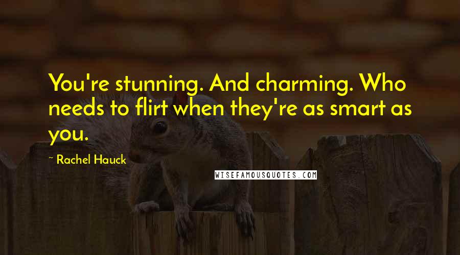 Rachel Hauck Quotes: You're stunning. And charming. Who needs to flirt when they're as smart as you.