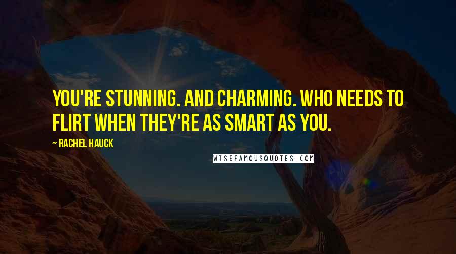 Rachel Hauck Quotes: You're stunning. And charming. Who needs to flirt when they're as smart as you.