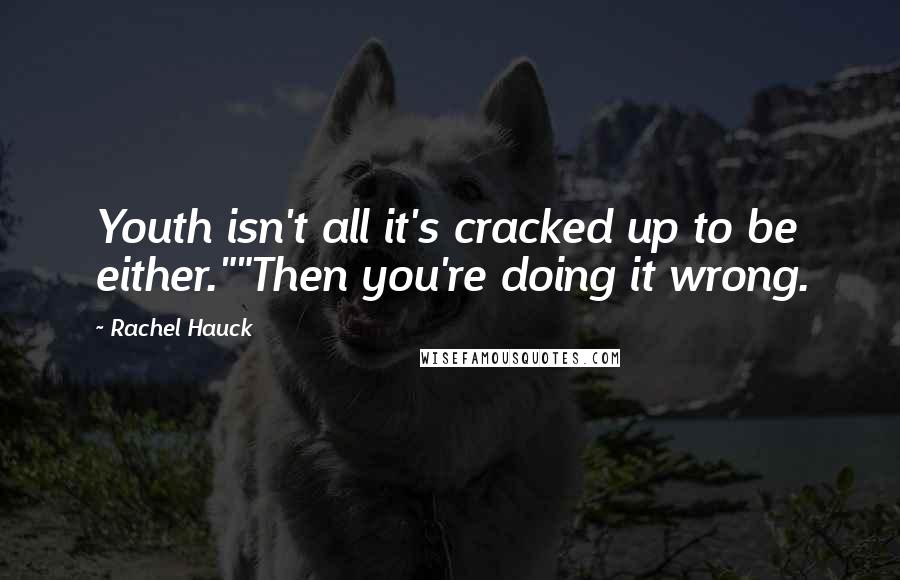 Rachel Hauck Quotes: Youth isn't all it's cracked up to be either.""Then you're doing it wrong.