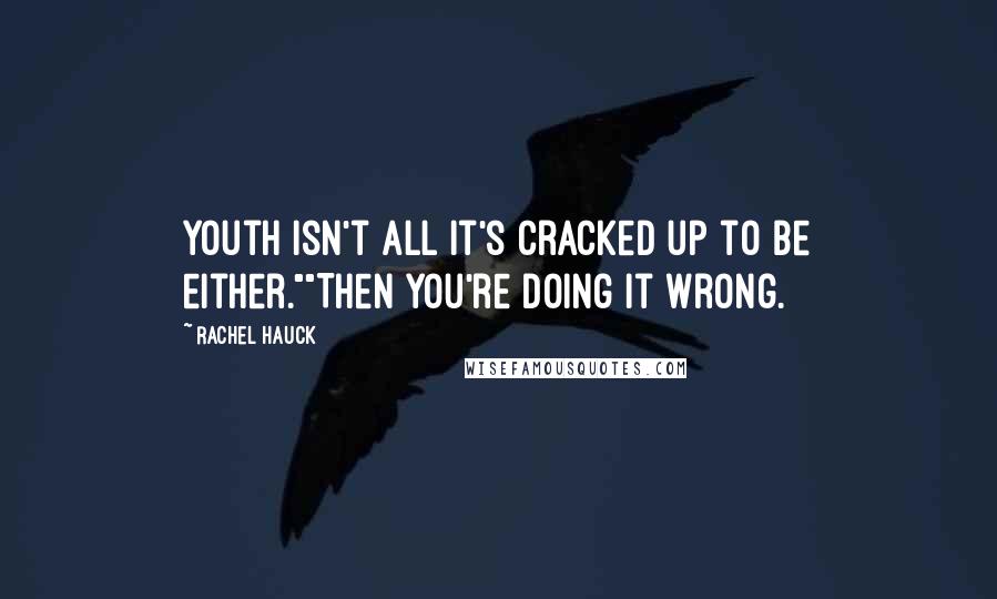 Rachel Hauck Quotes: Youth isn't all it's cracked up to be either.""Then you're doing it wrong.