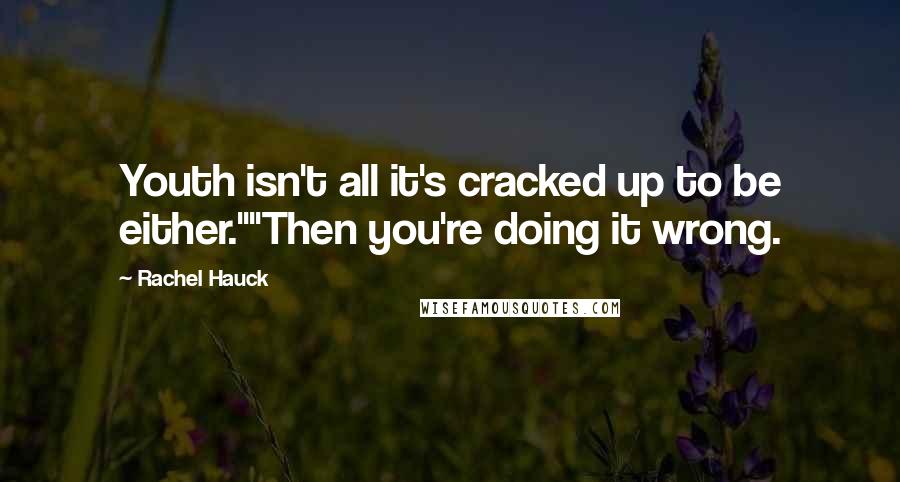 Rachel Hauck Quotes: Youth isn't all it's cracked up to be either.""Then you're doing it wrong.