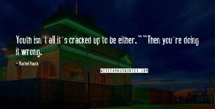 Rachel Hauck Quotes: Youth isn't all it's cracked up to be either.""Then you're doing it wrong.