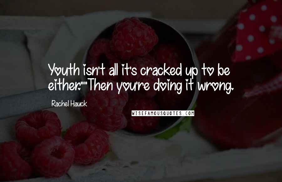 Rachel Hauck Quotes: Youth isn't all it's cracked up to be either.""Then you're doing it wrong.