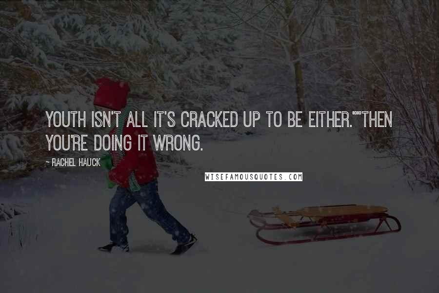 Rachel Hauck Quotes: Youth isn't all it's cracked up to be either.""Then you're doing it wrong.