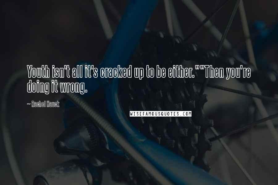 Rachel Hauck Quotes: Youth isn't all it's cracked up to be either.""Then you're doing it wrong.