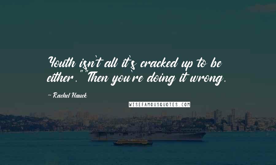 Rachel Hauck Quotes: Youth isn't all it's cracked up to be either.""Then you're doing it wrong.