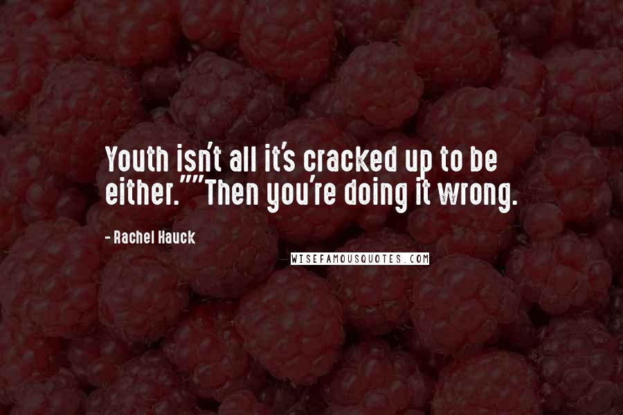 Rachel Hauck Quotes: Youth isn't all it's cracked up to be either.""Then you're doing it wrong.