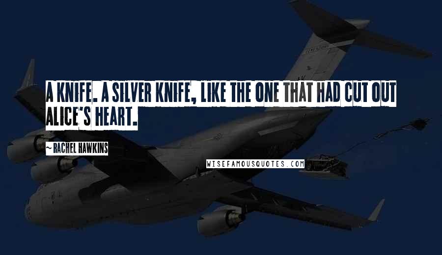 Rachel Hawkins Quotes: A knife. A silver knife, like the one that had cut out Alice's heart.