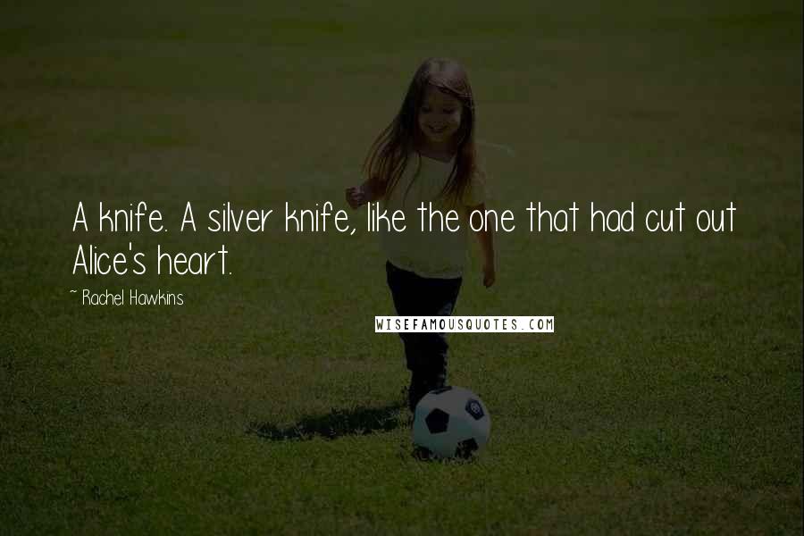 Rachel Hawkins Quotes: A knife. A silver knife, like the one that had cut out Alice's heart.