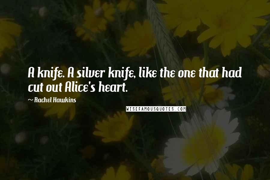 Rachel Hawkins Quotes: A knife. A silver knife, like the one that had cut out Alice's heart.