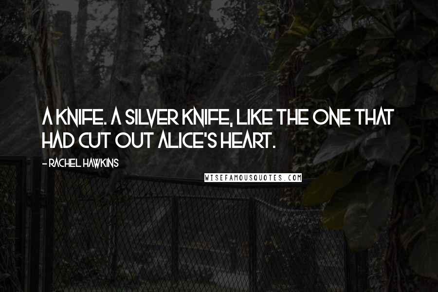 Rachel Hawkins Quotes: A knife. A silver knife, like the one that had cut out Alice's heart.