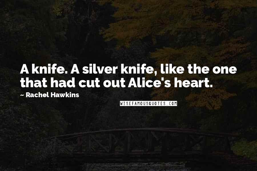 Rachel Hawkins Quotes: A knife. A silver knife, like the one that had cut out Alice's heart.