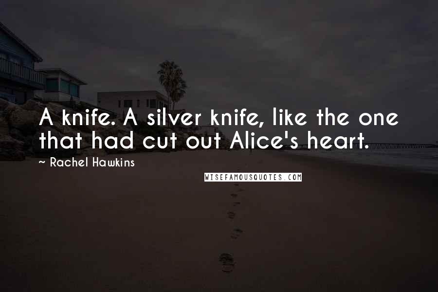 Rachel Hawkins Quotes: A knife. A silver knife, like the one that had cut out Alice's heart.