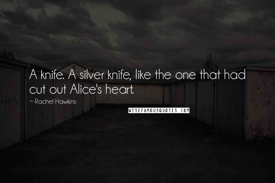 Rachel Hawkins Quotes: A knife. A silver knife, like the one that had cut out Alice's heart.