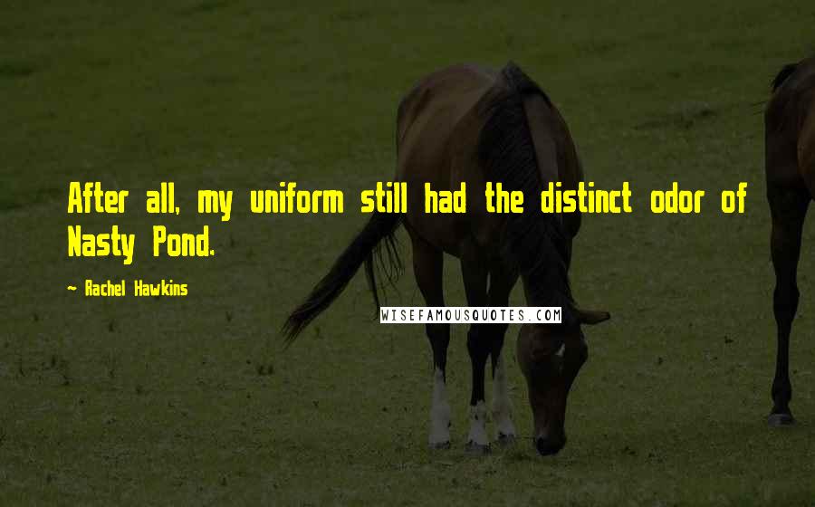 Rachel Hawkins Quotes: After all, my uniform still had the distinct odor of Nasty Pond.