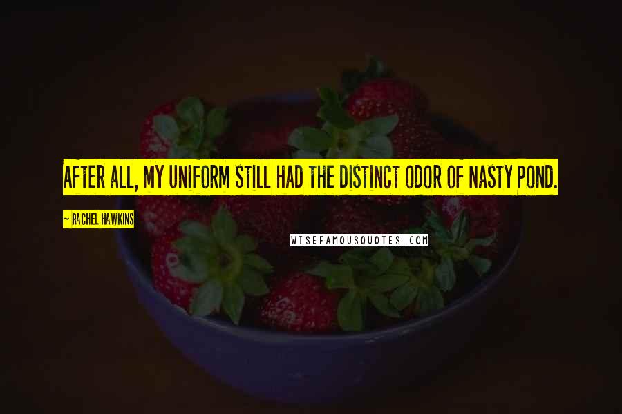 Rachel Hawkins Quotes: After all, my uniform still had the distinct odor of Nasty Pond.