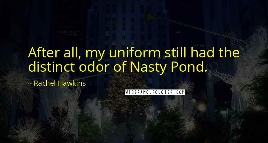 Rachel Hawkins Quotes: After all, my uniform still had the distinct odor of Nasty Pond.