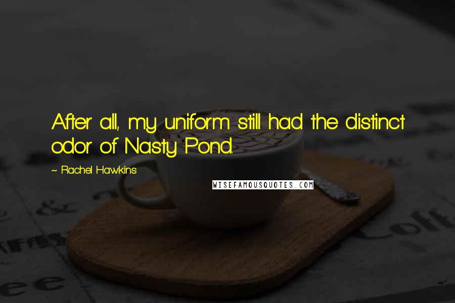 Rachel Hawkins Quotes: After all, my uniform still had the distinct odor of Nasty Pond.