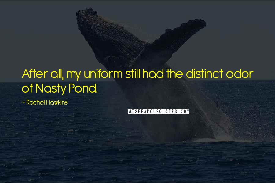 Rachel Hawkins Quotes: After all, my uniform still had the distinct odor of Nasty Pond.