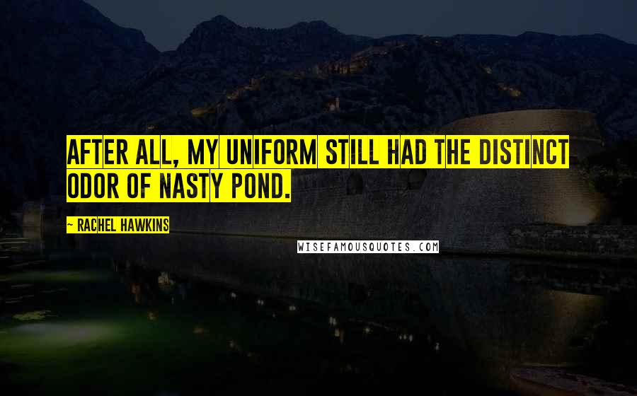 Rachel Hawkins Quotes: After all, my uniform still had the distinct odor of Nasty Pond.