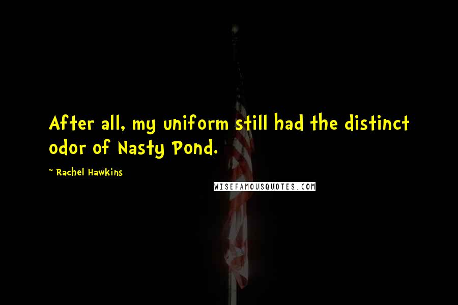 Rachel Hawkins Quotes: After all, my uniform still had the distinct odor of Nasty Pond.