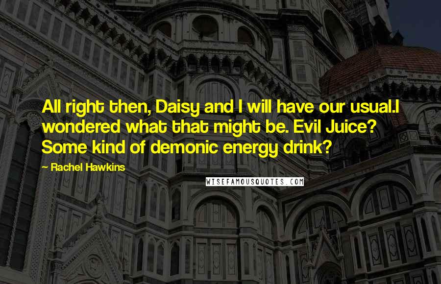 Rachel Hawkins Quotes: All right then, Daisy and I will have our usual.I wondered what that might be. Evil Juice? Some kind of demonic energy drink?