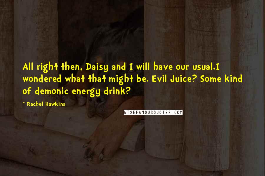 Rachel Hawkins Quotes: All right then, Daisy and I will have our usual.I wondered what that might be. Evil Juice? Some kind of demonic energy drink?