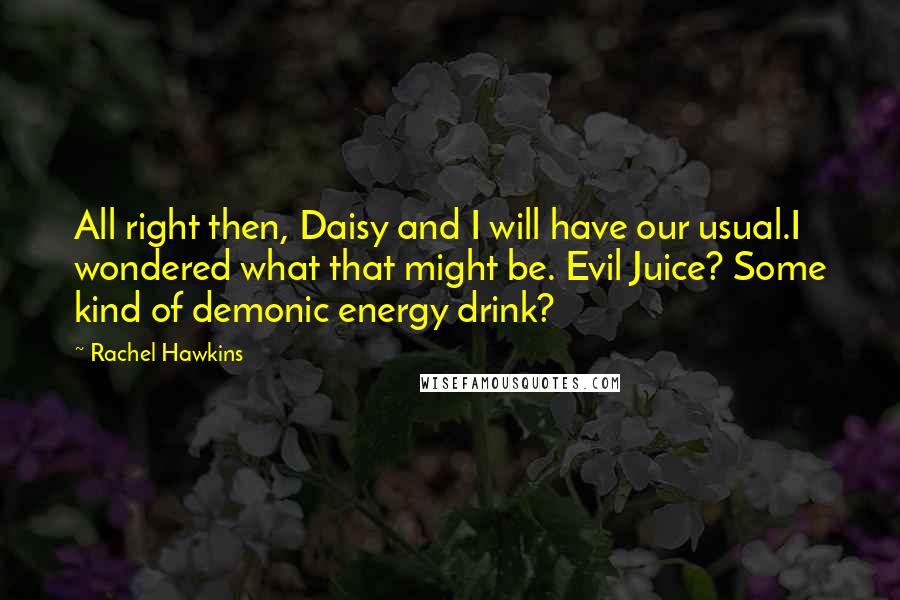 Rachel Hawkins Quotes: All right then, Daisy and I will have our usual.I wondered what that might be. Evil Juice? Some kind of demonic energy drink?