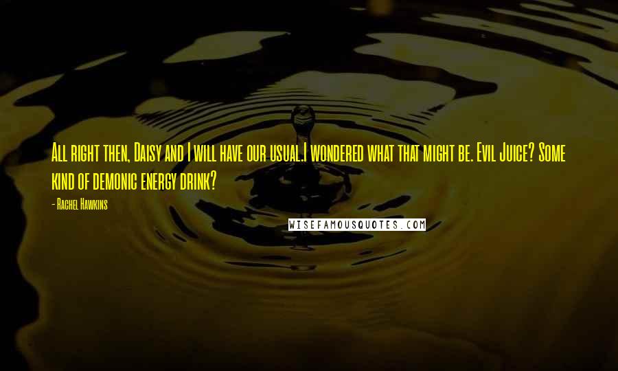 Rachel Hawkins Quotes: All right then, Daisy and I will have our usual.I wondered what that might be. Evil Juice? Some kind of demonic energy drink?