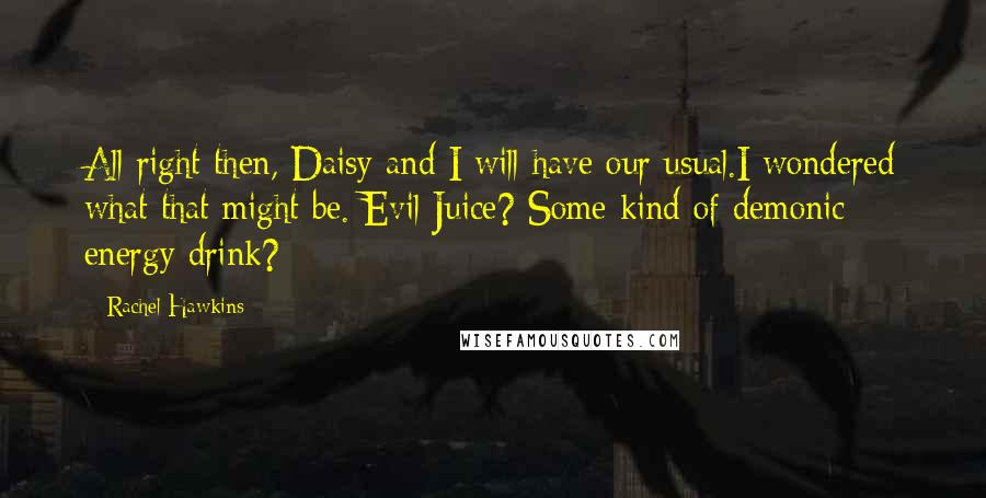 Rachel Hawkins Quotes: All right then, Daisy and I will have our usual.I wondered what that might be. Evil Juice? Some kind of demonic energy drink?