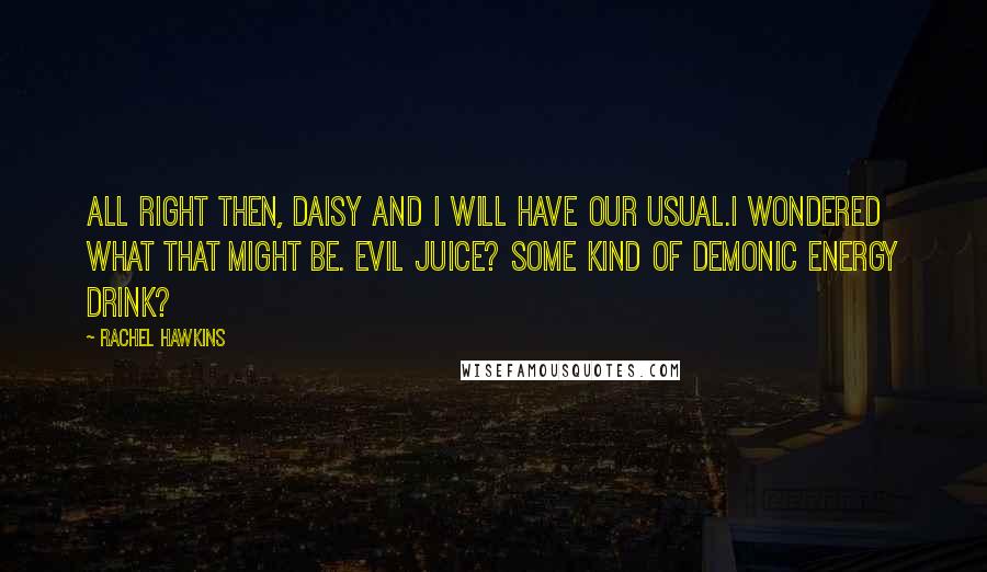 Rachel Hawkins Quotes: All right then, Daisy and I will have our usual.I wondered what that might be. Evil Juice? Some kind of demonic energy drink?