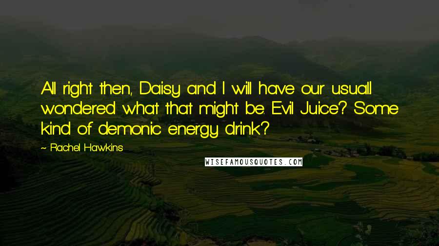 Rachel Hawkins Quotes: All right then, Daisy and I will have our usual.I wondered what that might be. Evil Juice? Some kind of demonic energy drink?