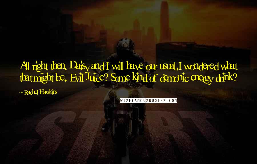 Rachel Hawkins Quotes: All right then, Daisy and I will have our usual.I wondered what that might be. Evil Juice? Some kind of demonic energy drink?