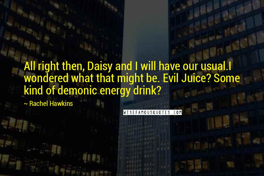 Rachel Hawkins Quotes: All right then, Daisy and I will have our usual.I wondered what that might be. Evil Juice? Some kind of demonic energy drink?