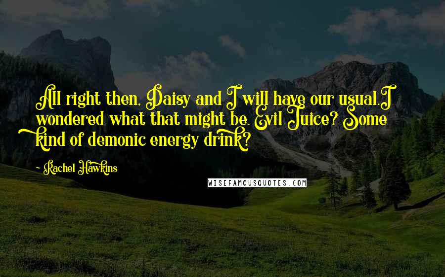 Rachel Hawkins Quotes: All right then, Daisy and I will have our usual.I wondered what that might be. Evil Juice? Some kind of demonic energy drink?