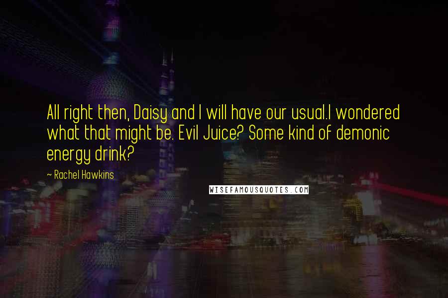 Rachel Hawkins Quotes: All right then, Daisy and I will have our usual.I wondered what that might be. Evil Juice? Some kind of demonic energy drink?