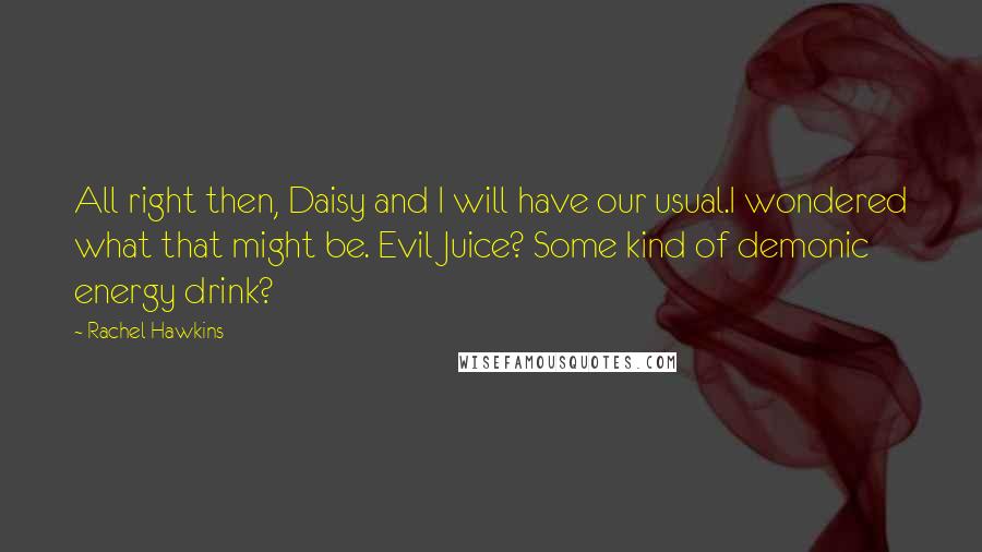 Rachel Hawkins Quotes: All right then, Daisy and I will have our usual.I wondered what that might be. Evil Juice? Some kind of demonic energy drink?