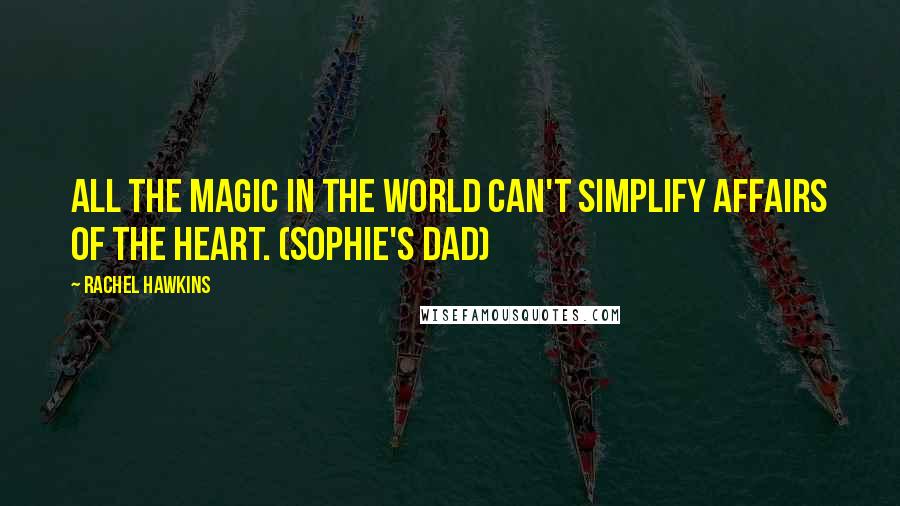 Rachel Hawkins Quotes: All the magic in the world can't simplify affairs of the heart. (Sophie's dad)