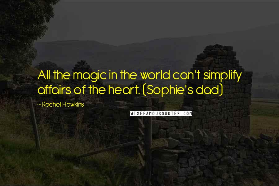 Rachel Hawkins Quotes: All the magic in the world can't simplify affairs of the heart. (Sophie's dad)