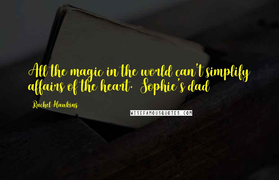 Rachel Hawkins Quotes: All the magic in the world can't simplify affairs of the heart. (Sophie's dad)