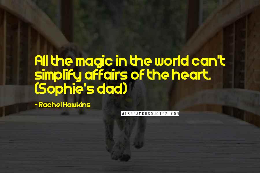 Rachel Hawkins Quotes: All the magic in the world can't simplify affairs of the heart. (Sophie's dad)