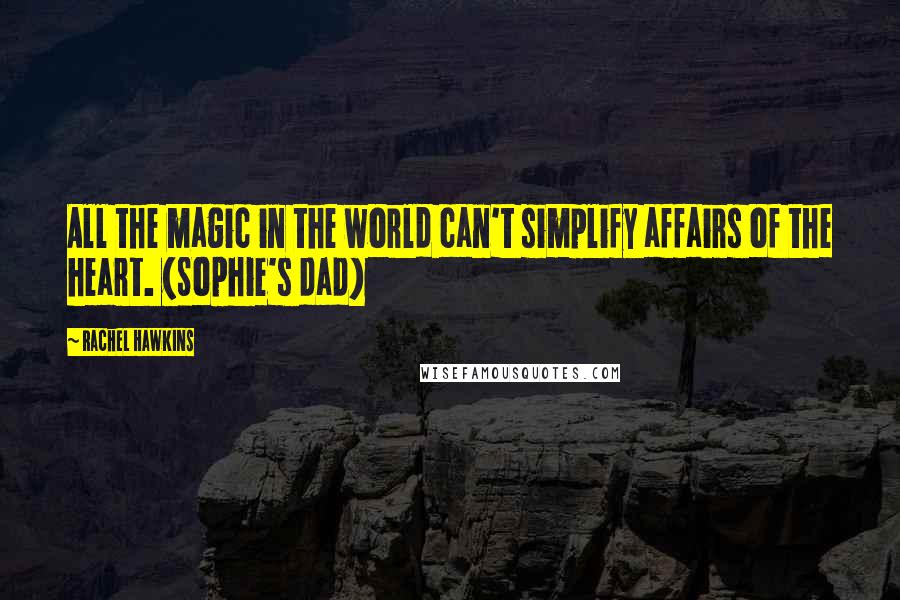 Rachel Hawkins Quotes: All the magic in the world can't simplify affairs of the heart. (Sophie's dad)