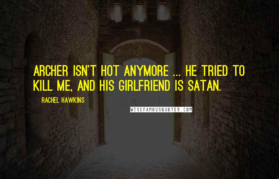Rachel Hawkins Quotes: Archer isn't hot anymore ... He tried to kill me, and his girlfriend is Satan.