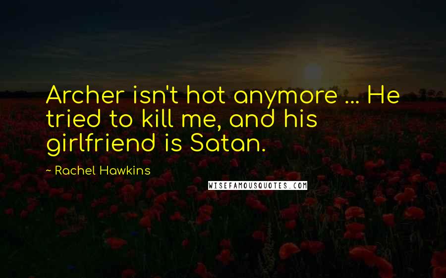 Rachel Hawkins Quotes: Archer isn't hot anymore ... He tried to kill me, and his girlfriend is Satan.