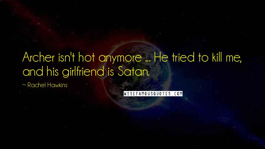 Rachel Hawkins Quotes: Archer isn't hot anymore ... He tried to kill me, and his girlfriend is Satan.