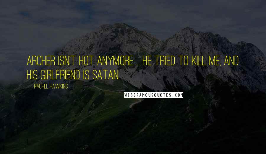 Rachel Hawkins Quotes: Archer isn't hot anymore ... He tried to kill me, and his girlfriend is Satan.