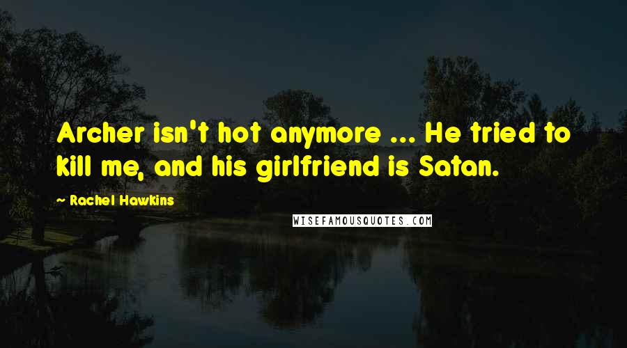 Rachel Hawkins Quotes: Archer isn't hot anymore ... He tried to kill me, and his girlfriend is Satan.