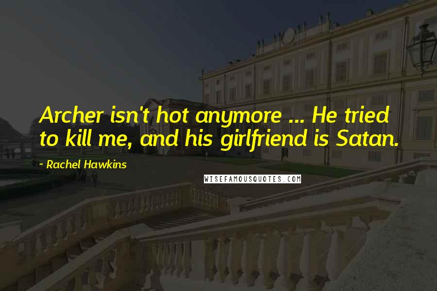 Rachel Hawkins Quotes: Archer isn't hot anymore ... He tried to kill me, and his girlfriend is Satan.