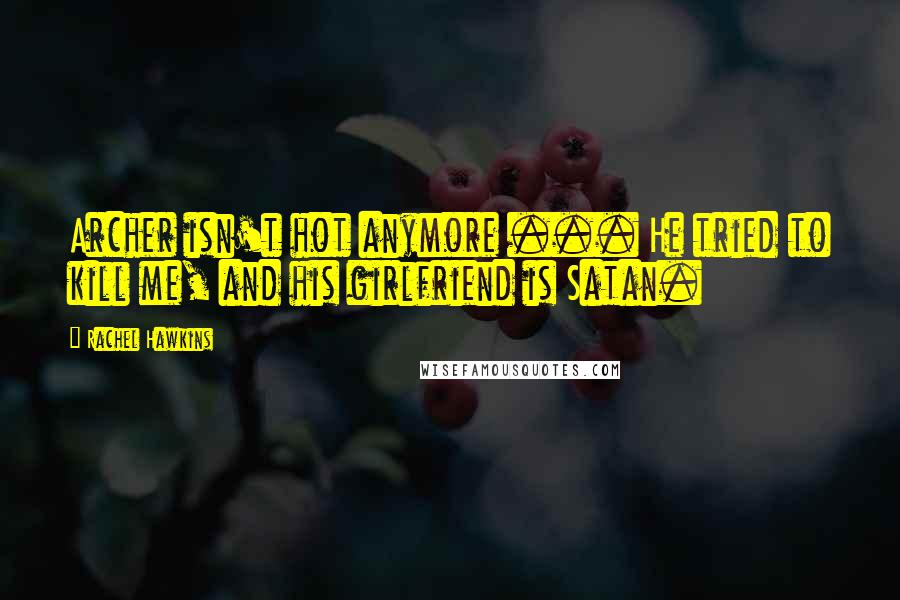 Rachel Hawkins Quotes: Archer isn't hot anymore ... He tried to kill me, and his girlfriend is Satan.