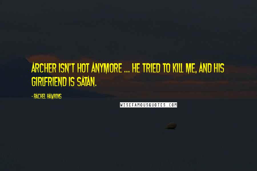 Rachel Hawkins Quotes: Archer isn't hot anymore ... He tried to kill me, and his girlfriend is Satan.